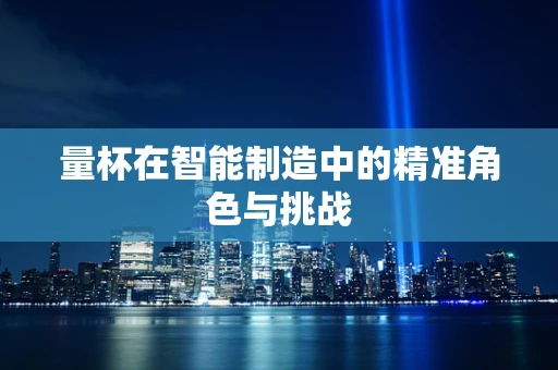 量杯在智能制造中的精准角色与挑战