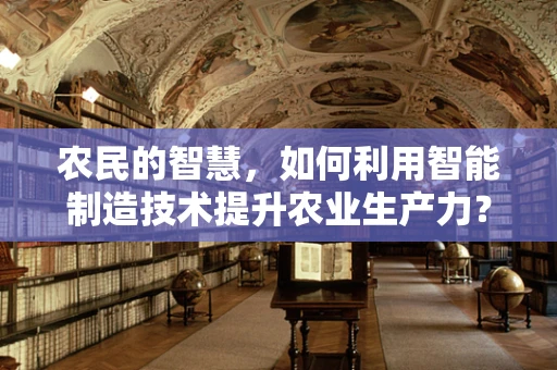 农民的智慧，如何利用智能制造技术提升农业生产力？