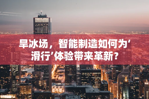 旱冰场，智能制造如何为‘滑行’体验带来革新？