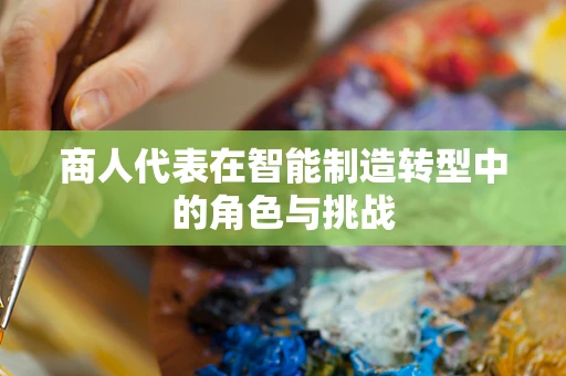 商人代表在智能制造转型中的角色与挑战