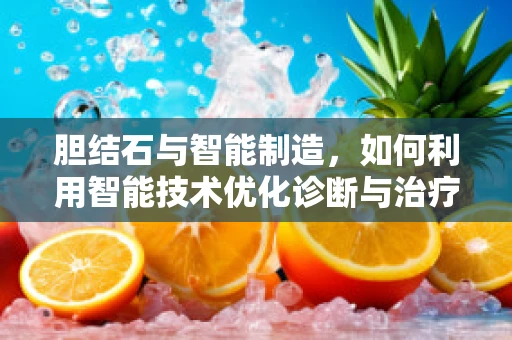 胆结石与智能制造，如何利用智能技术优化诊断与治疗？