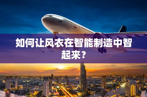 如何让风衣在智能制造中智起来？