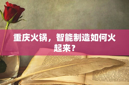 重庆火锅，智能制造如何火起来？