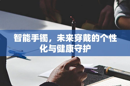 智能手镯，未来穿戴的个性化与健康守护