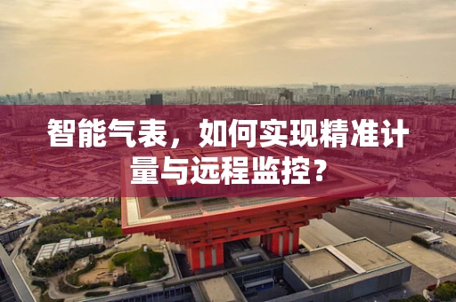 智能气表，如何实现精准计量与远程监控？