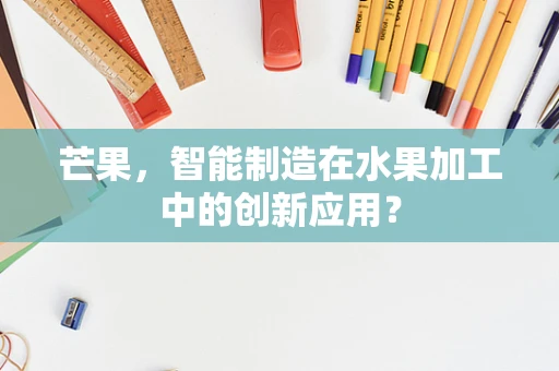 芒果，智能制造在水果加工中的创新应用？