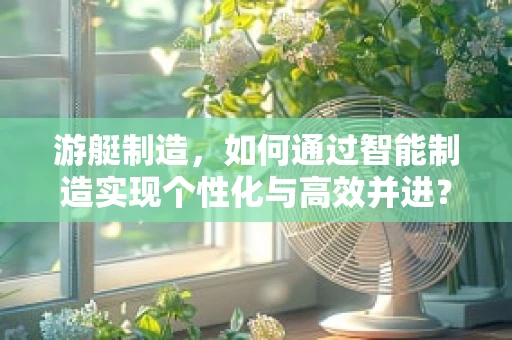 游艇制造，如何通过智能制造实现个性化与高效并进？