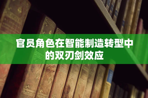 官员角色在智能制造转型中的双刃剑效应