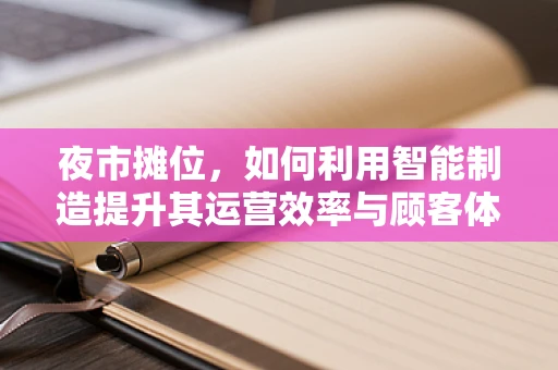 夜市摊位，如何利用智能制造提升其运营效率与顾客体验？