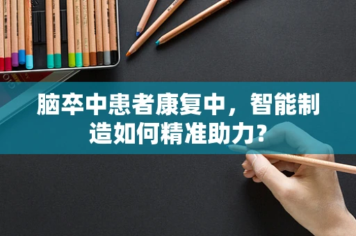 脑卒中患者康复中，智能制造如何精准助力？