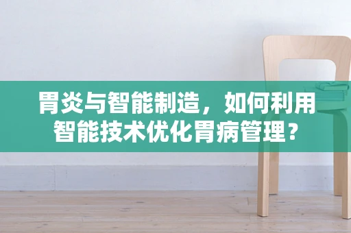 胃炎与智能制造，如何利用智能技术优化胃病管理？