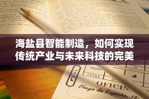 海盐县智能制造，如何实现传统产业与未来科技的完美融合？