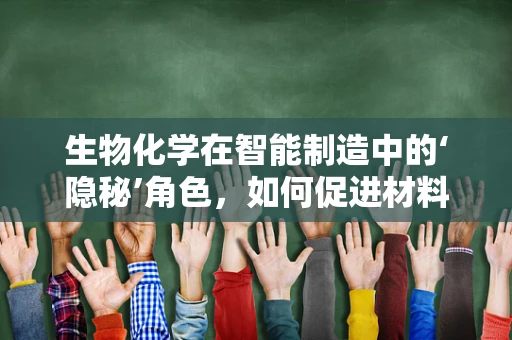 生物化学在智能制造中的‘隐秘’角色，如何促进材料创新与优化？