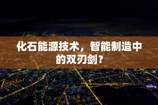 化石能源技术，智能制造中的双刃剑？