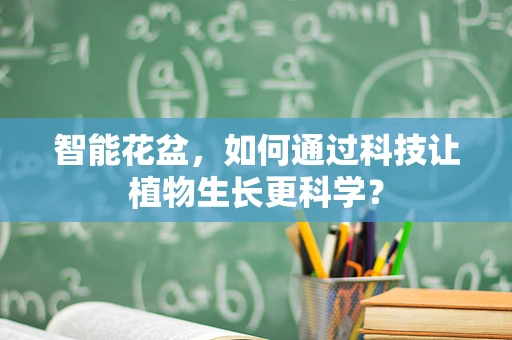 智能花盆，如何通过科技让植物生长更科学？