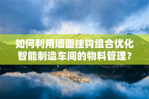 如何利用墙面挂钩组合优化智能制造车间的物料管理？