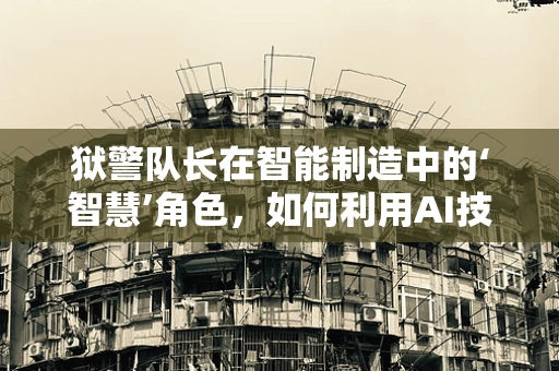 狱警队长在智能制造中的‘智慧’角色，如何利用AI技术提升监狱安全管理？