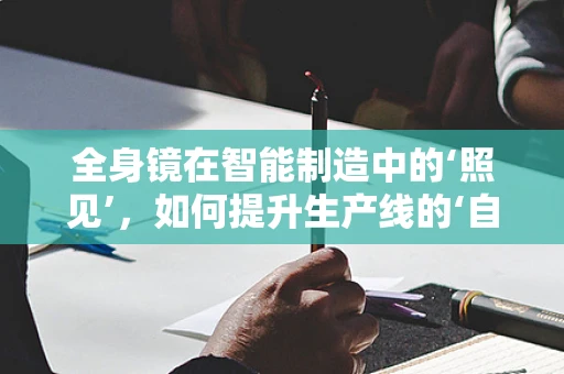 全身镜在智能制造中的‘照见’，如何提升生产线的‘自我审视’能力？