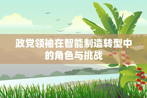政党领袖在智能制造转型中的角色与挑战