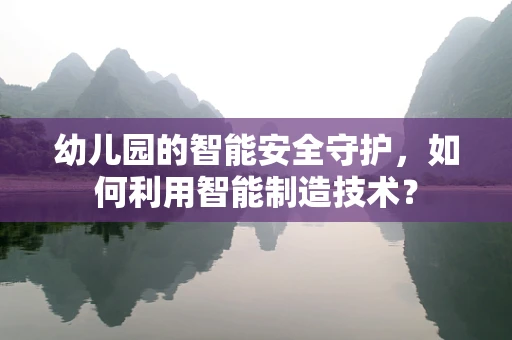 幼儿园的智能安全守护，如何利用智能制造技术？