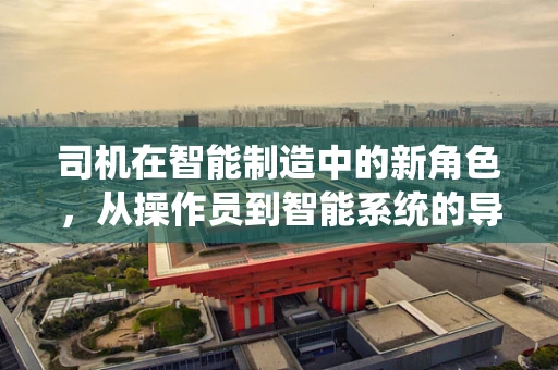 司机在智能制造中的新角色，从操作员到智能系统的导航者