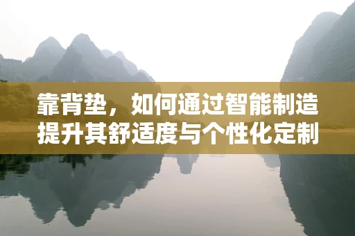 靠背垫，如何通过智能制造提升其舒适度与个性化定制？