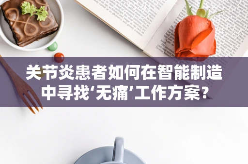 关节炎患者如何在智能制造中寻找‘无痛’工作方案？