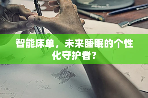 智能床单，未来睡眠的个性化守护者？