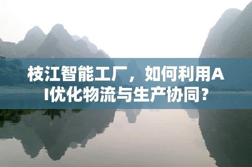 枝江智能工厂，如何利用AI优化物流与生产协同？