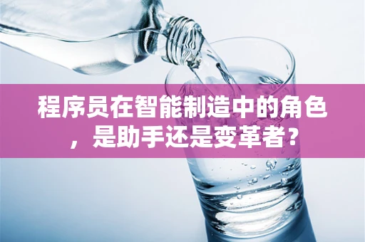 程序员在智能制造中的角色，是助手还是变革者？