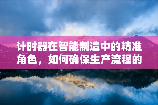 计时器在智能制造中的精准角色，如何确保生产流程的毫秒不差？