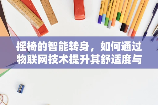 摇椅的智能转身，如何通过物联网技术提升其舒适度与健康效益？