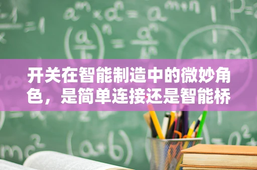 开关在智能制造中的微妙角色，是简单连接还是智能桥梁？