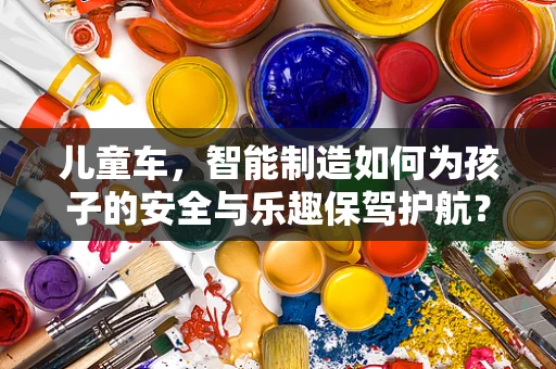 儿童车，智能制造如何为孩子的安全与乐趣保驾护航？