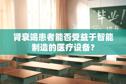 肾衰竭患者能否受益于智能制造的医疗设备？