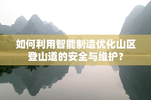 如何利用智能制造优化山区登山道的安全与维护？