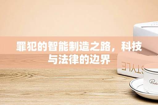 罪犯的智能制造之路，科技与法律的边界
