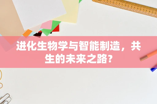 进化生物学与智能制造，共生的未来之路？
