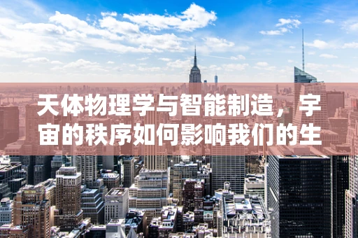 天体物理学与智能制造，宇宙的秩序如何影响我们的生产流程？