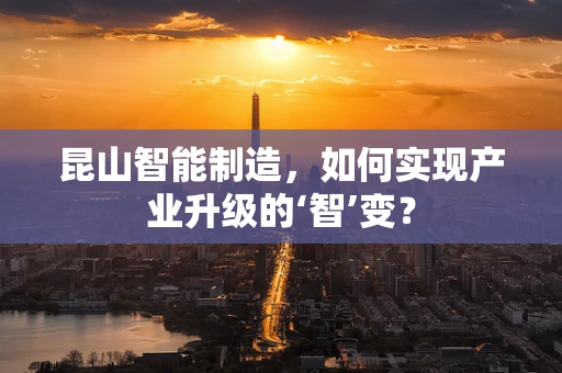昆山智能制造，如何实现产业升级的‘智’变？
