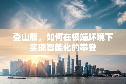 登山服，如何在极端环境下实现智能化的攀登