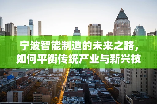 宁波智能制造的未来之路，如何平衡传统产业与新兴技术的融合？