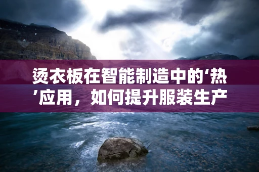 烫衣板在智能制造中的‘热’应用，如何提升服装生产线的智能化水平？