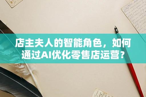 店主夫人的智能角色，如何通过AI优化零售店运营？