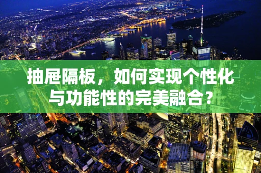 抽屉隔板，如何实现个性化与功能性的完美融合？