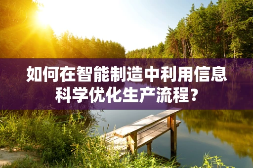 如何在智能制造中利用信息科学优化生产流程？