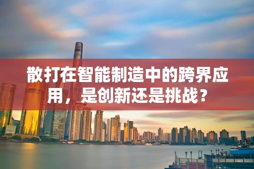 散打在智能制造中的跨界应用，是创新还是挑战？