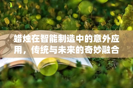 蜡烛在智能制造中的意外应用，传统与未来的奇妙融合