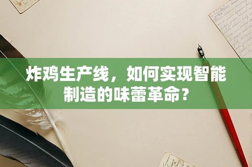 炸鸡生产线，如何实现智能制造的味蕾革命？