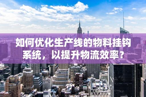 如何优化生产线的物料挂钩系统，以提升物流效率？